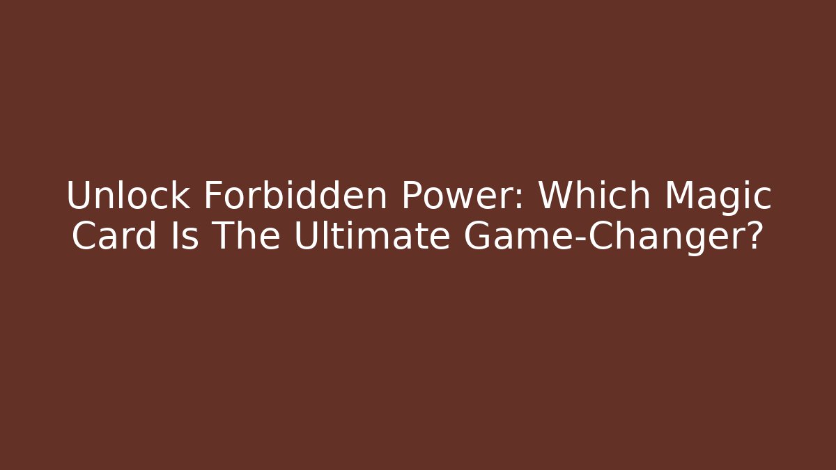 Unlock Forbidden Power: Which Magic Card Is The Ultimate Game-Changer?