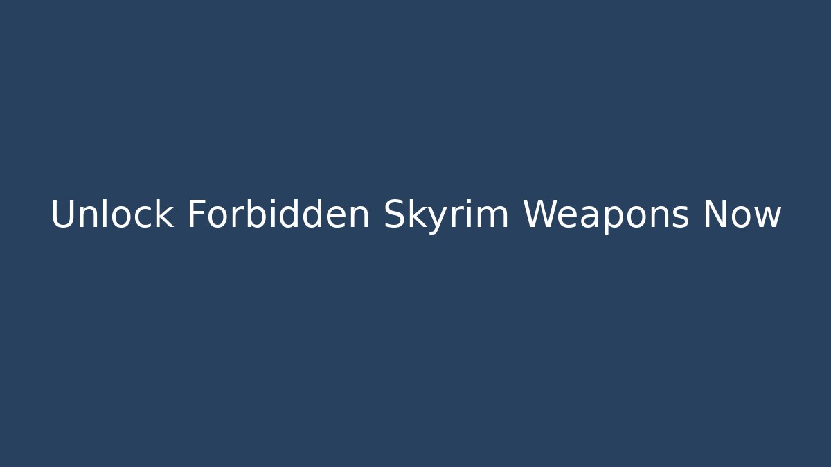 Unlock Forbidden Skyrim Weapons Now