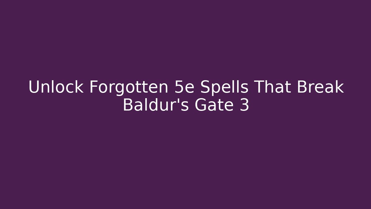 Unlock Forgotten 5e Spells That Break Baldur's Gate 3 - Critter Realm