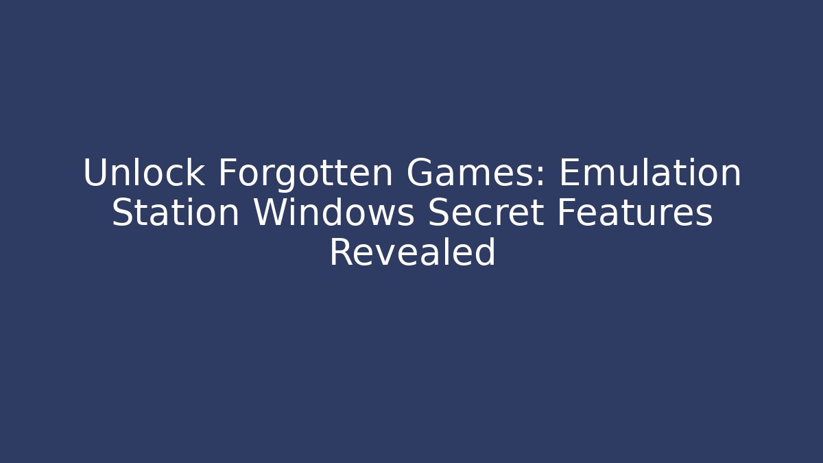 Unlock Forgotten Games: Emulation Station Windows Secret Features Revealed