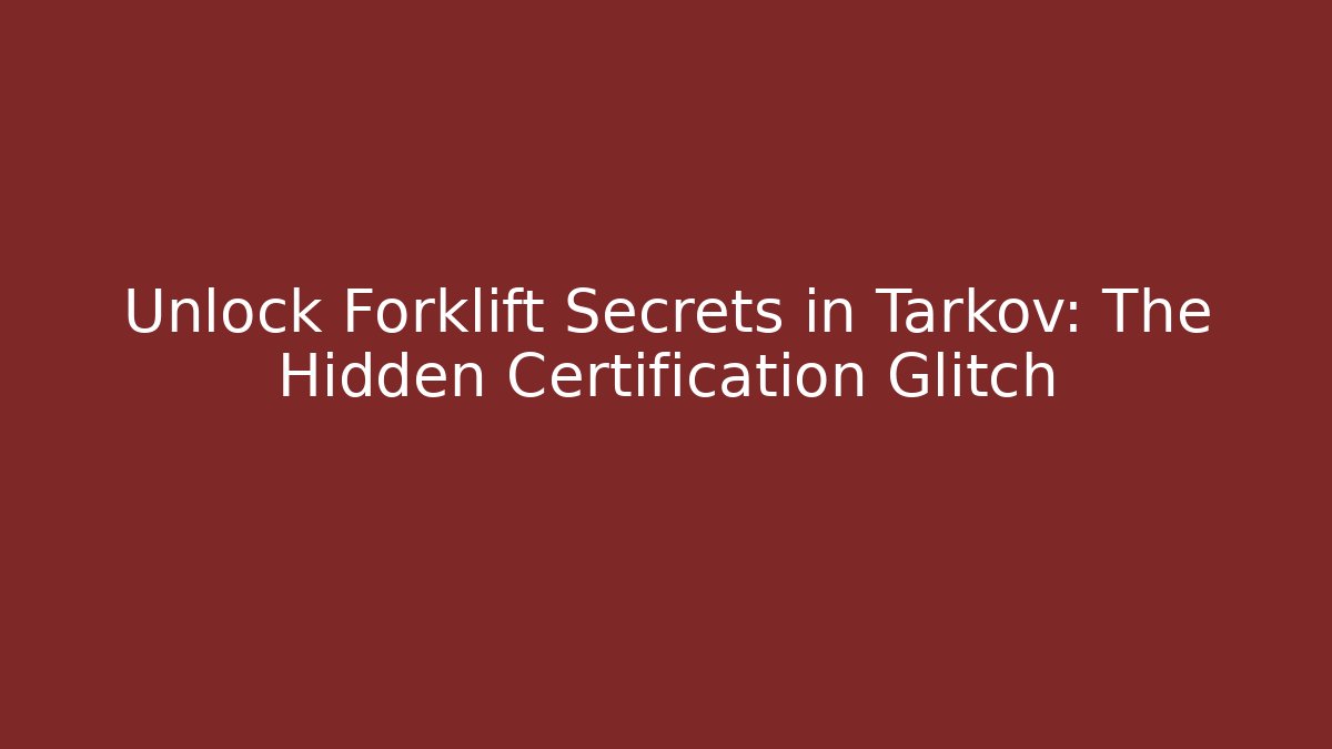 Unlock Forklift Secrets in Tarkov: The Hidden Certification Glitch