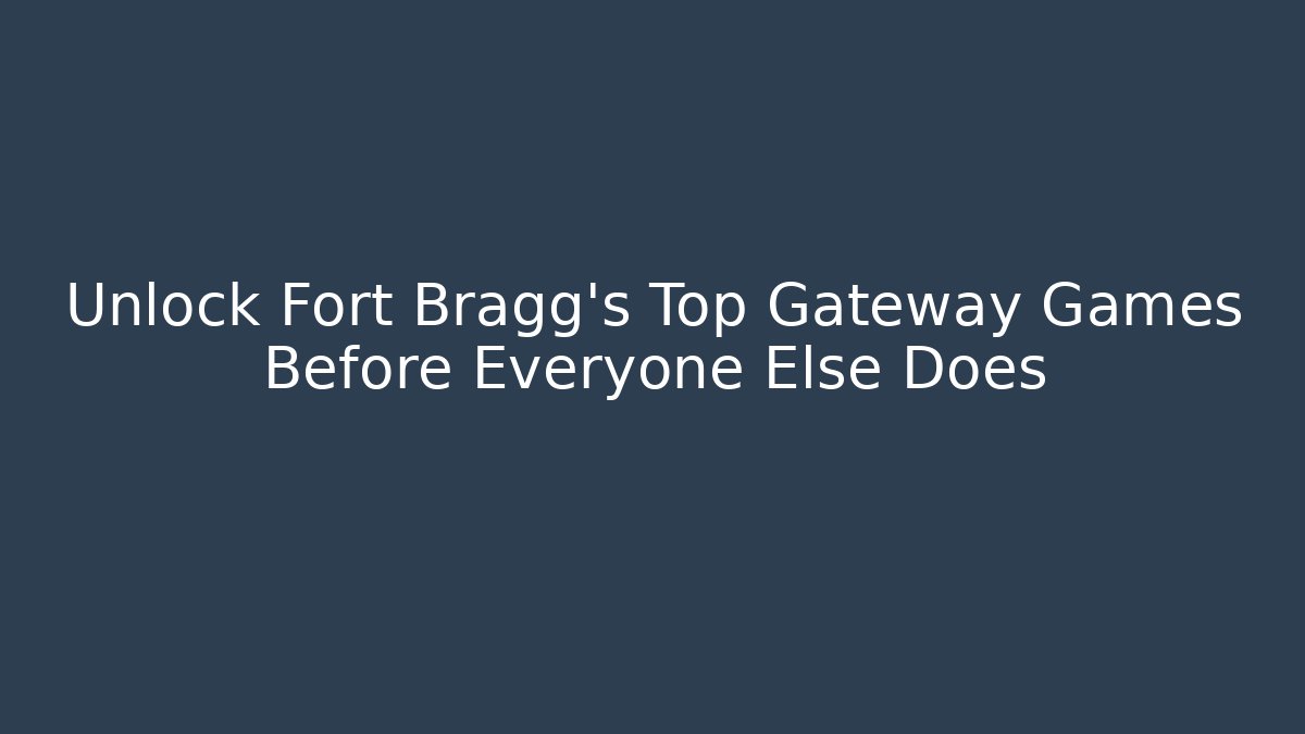 Unlock Fort Bragg's Top Gateway Games Before Everyone Else Does