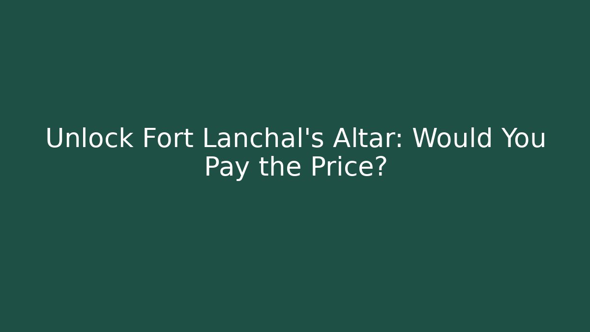 Unlock Fort Lanchal's Altar: Would You Pay the Price?