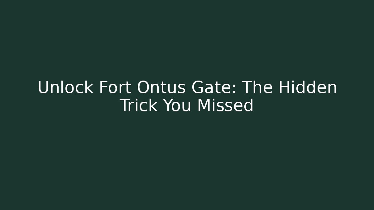 Unlock Fort Ontus Gate: The Hidden Trick You Missed