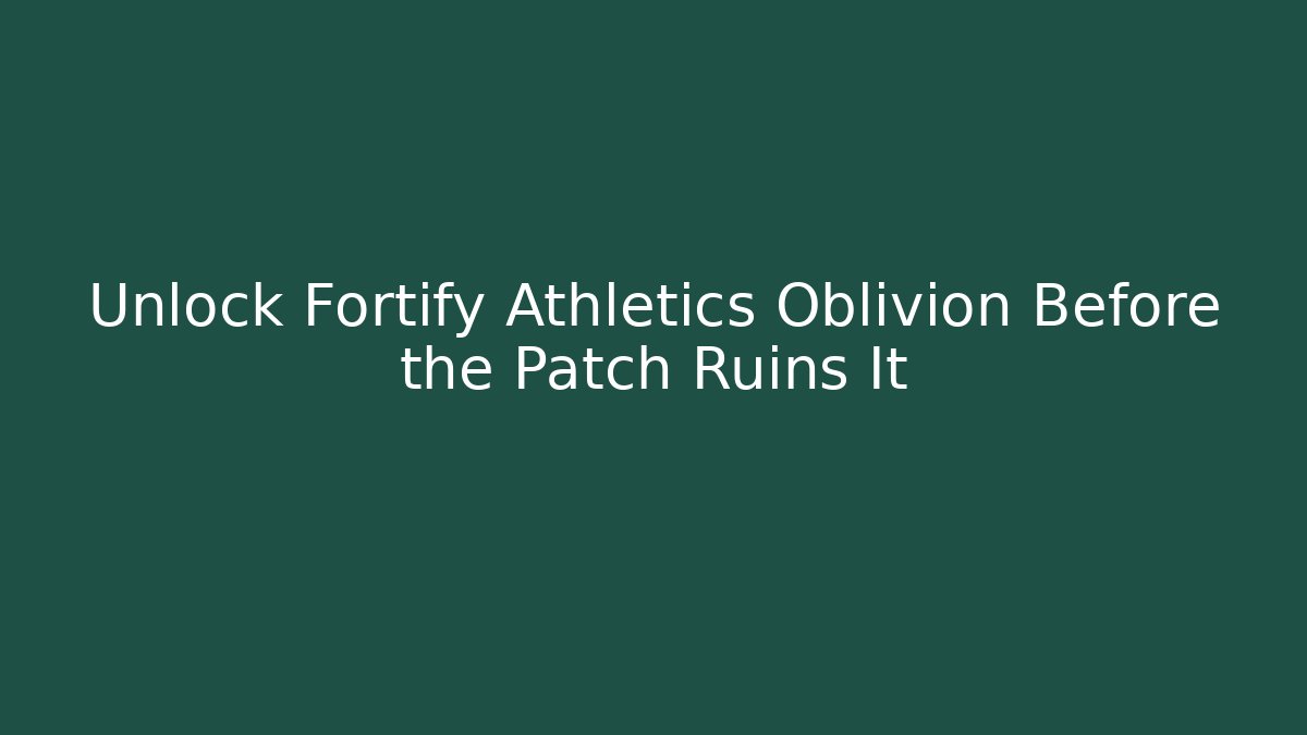 Unlock Fortify Athletics Oblivion Before the Patch Ruins It