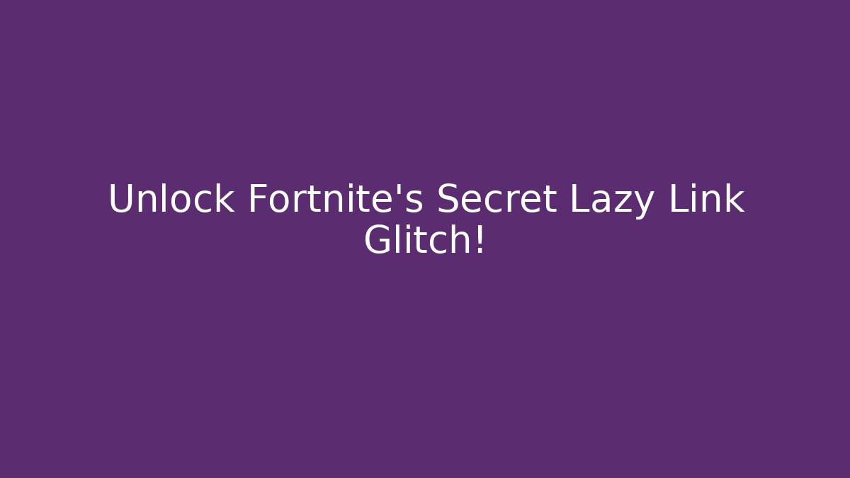 Unlock Fortnite's Secret Lazy Link Glitch!