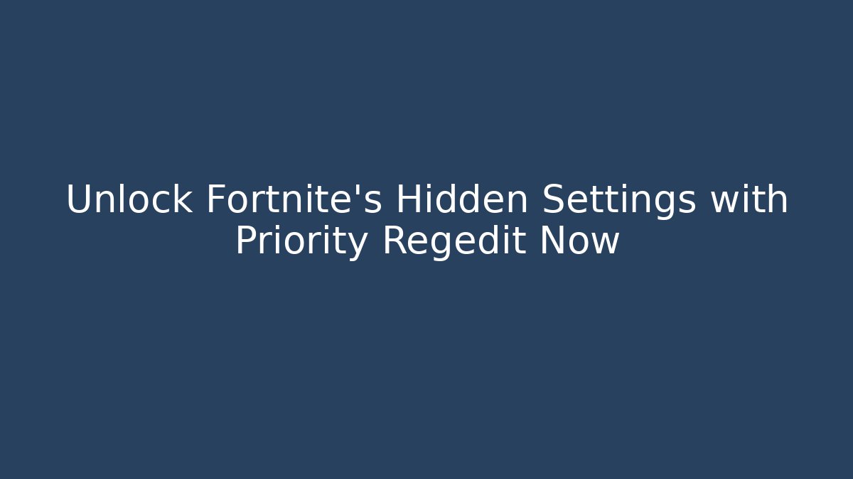 Unlock Fortnite’s Hidden Settings with Priority Regedit Now