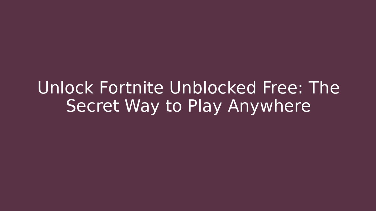 Unlock Fortnite Unblocked Free: The Secret Way to Play Anywhere