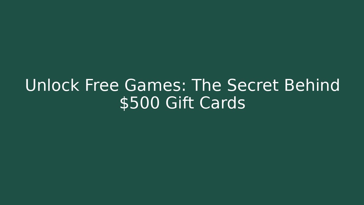 Unlock Free Games: The Secret Behind $500 Gift Cards
