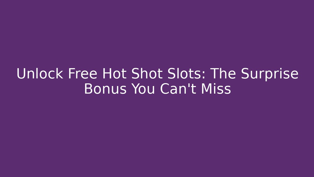 Unlock Free Hot Shot Slots: The Surprise Bonus You Can’t Miss