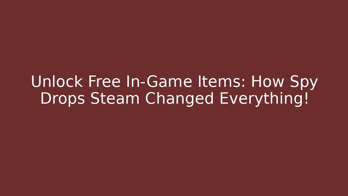 Unlock Free In-Game Items: How Spy Drops Steam Changed Everything!