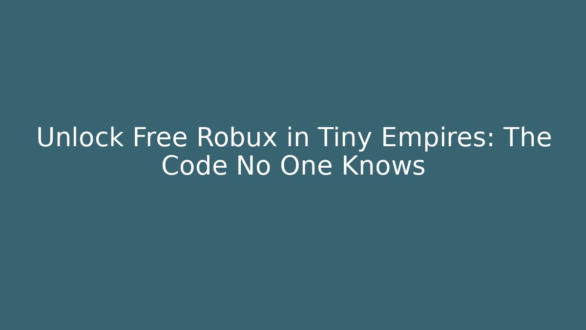 Unlock Free Robux in Tiny Empires: The Code No One Knows