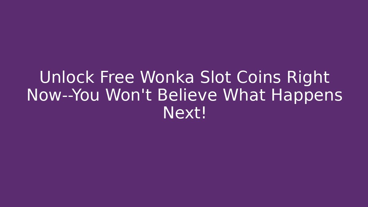Unlock Free Wonka Slot Coins Right Now—You Won't Believe What Happens Next!