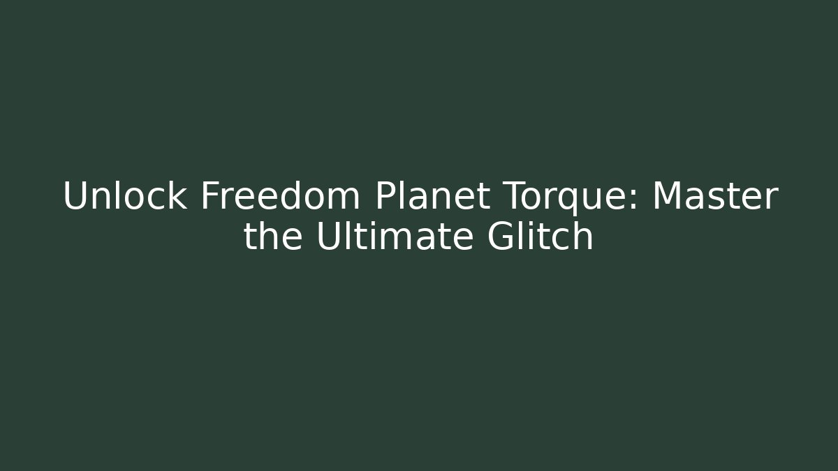 Unlock Freedom Planet Torque: Master the Ultimate Glitch