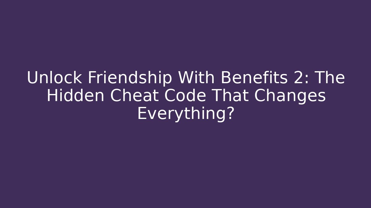 Unlock Friendship With Benefits 2: The Hidden Cheat Code That Changes Everything?