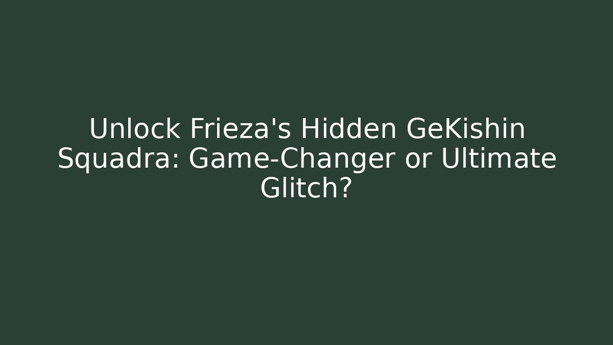 Unlock Frieza's Hidden GeKishin Squadra: Game-Changer or Ultimate Glitch?