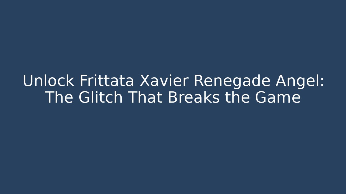 Unlock Frittata Xavier Renegade Angel: The Glitch That Breaks the Game