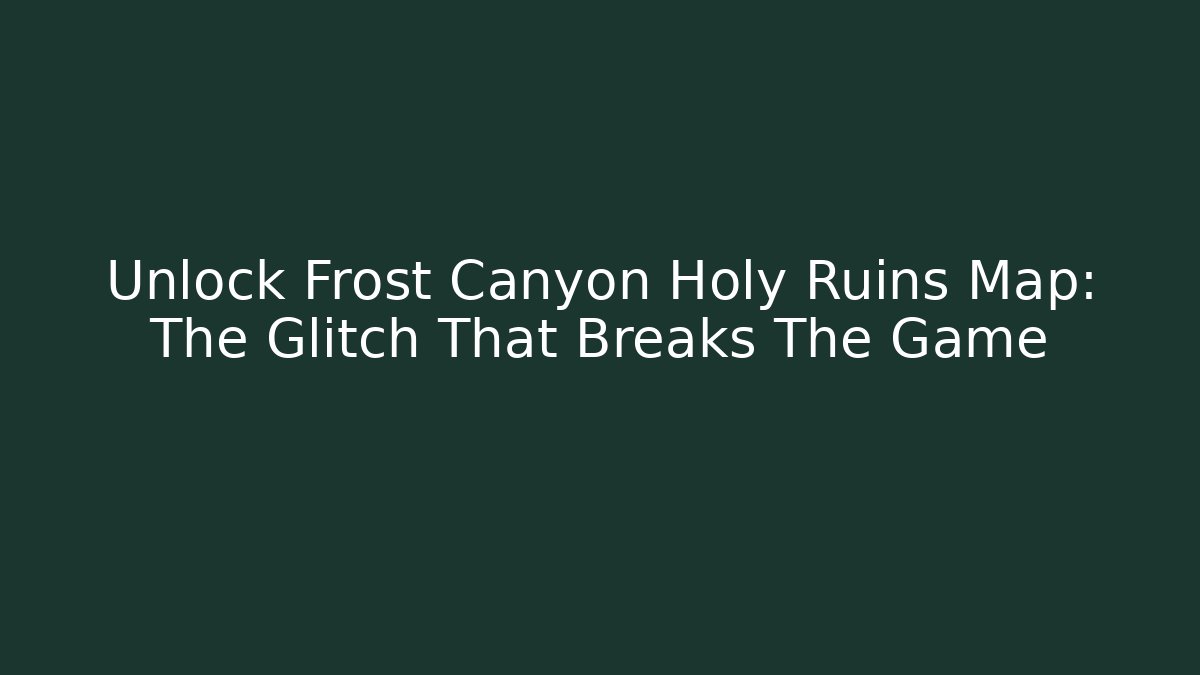 Unlock Frost Canyon Holy Ruins Map: The Glitch That Breaks The Game - Critter Realm