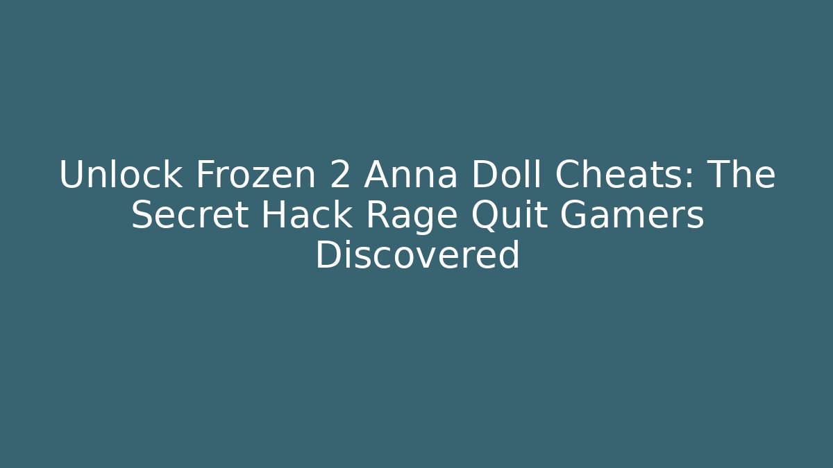 Unlock Frozen 2 Anna Doll Cheats: The Secret Hack Rage Quit Gamers Discovered