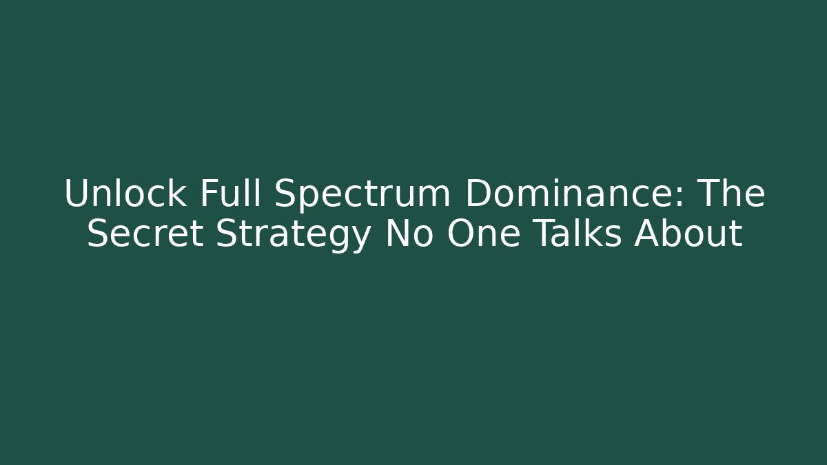 Unlock Full Spectrum Dominance: The Secret Strategy No One Talks About