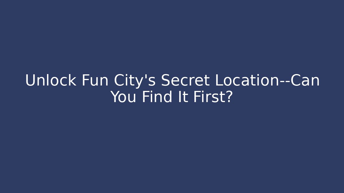 Unlock Fun City's Secret Location—Can You Find It First?