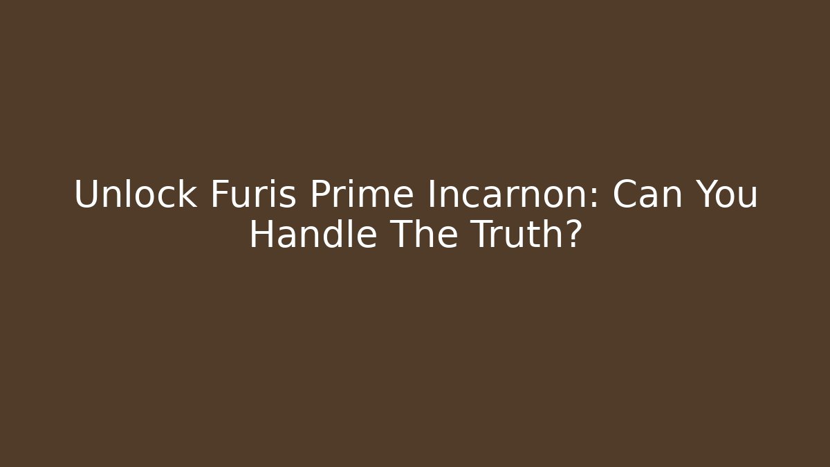 Unlock Furis Prime Incarnon: Can You Handle The Truth?