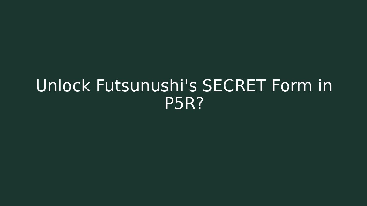 Unlock Futsunushi's SECRET Form in P5R?