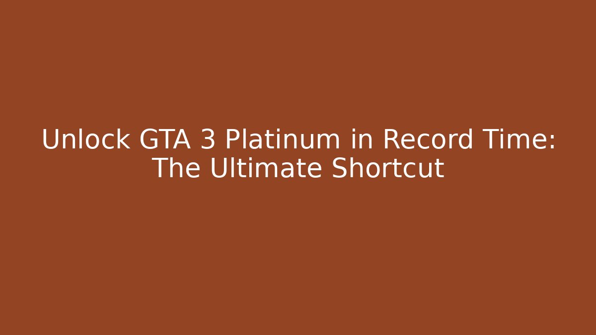 Unlock GTA 3 Platinum in Record Time: The Ultimate Shortcut