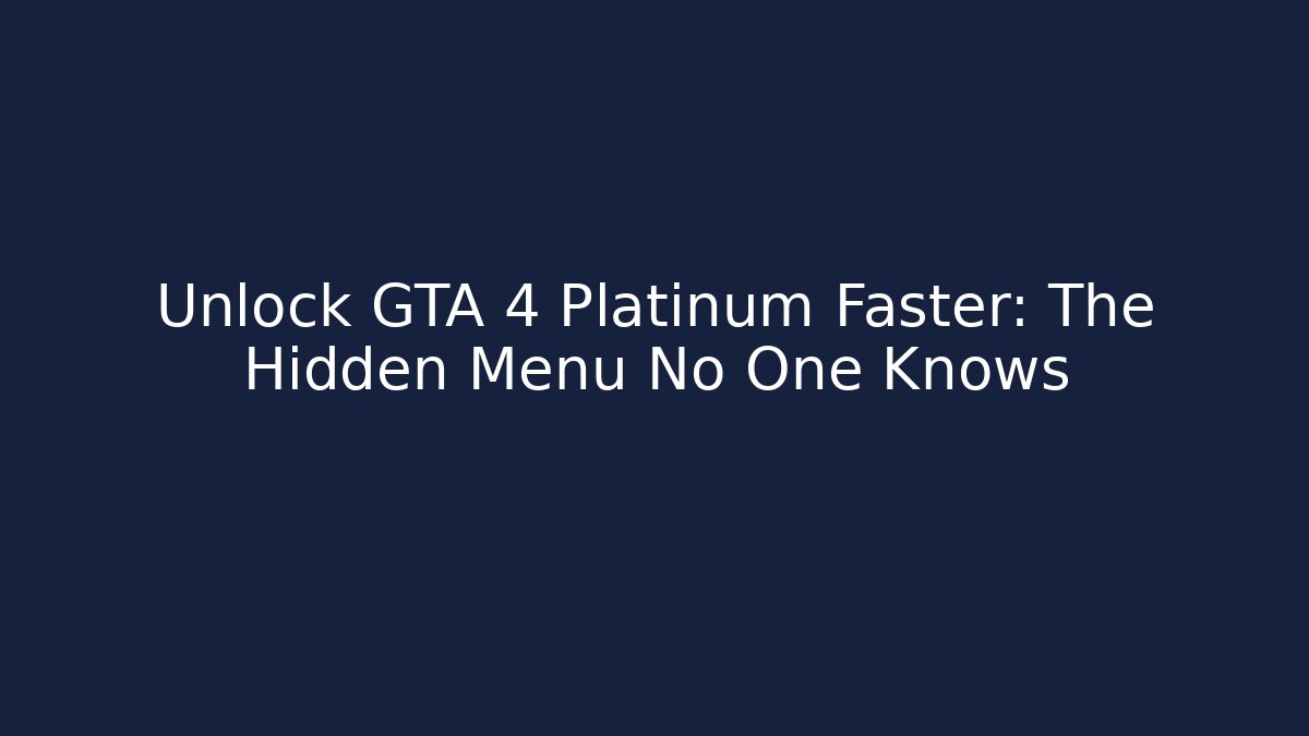 Unlock GTA 4 Platinum Faster: The Hidden Menu No One Knows