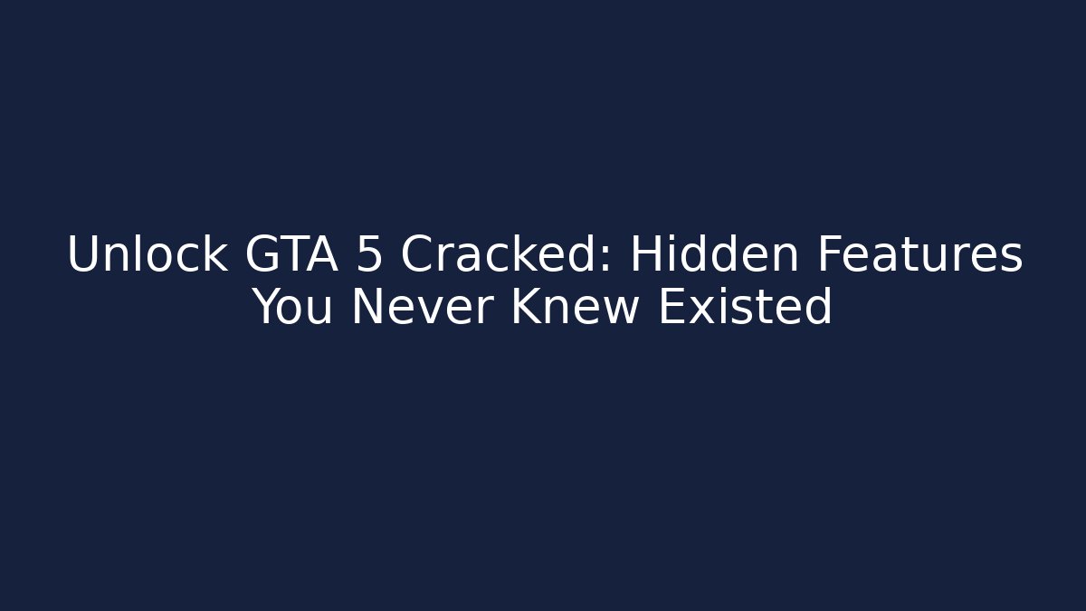 Unlock GTA 5 Cracked: Hidden Features You Never Knew Existed