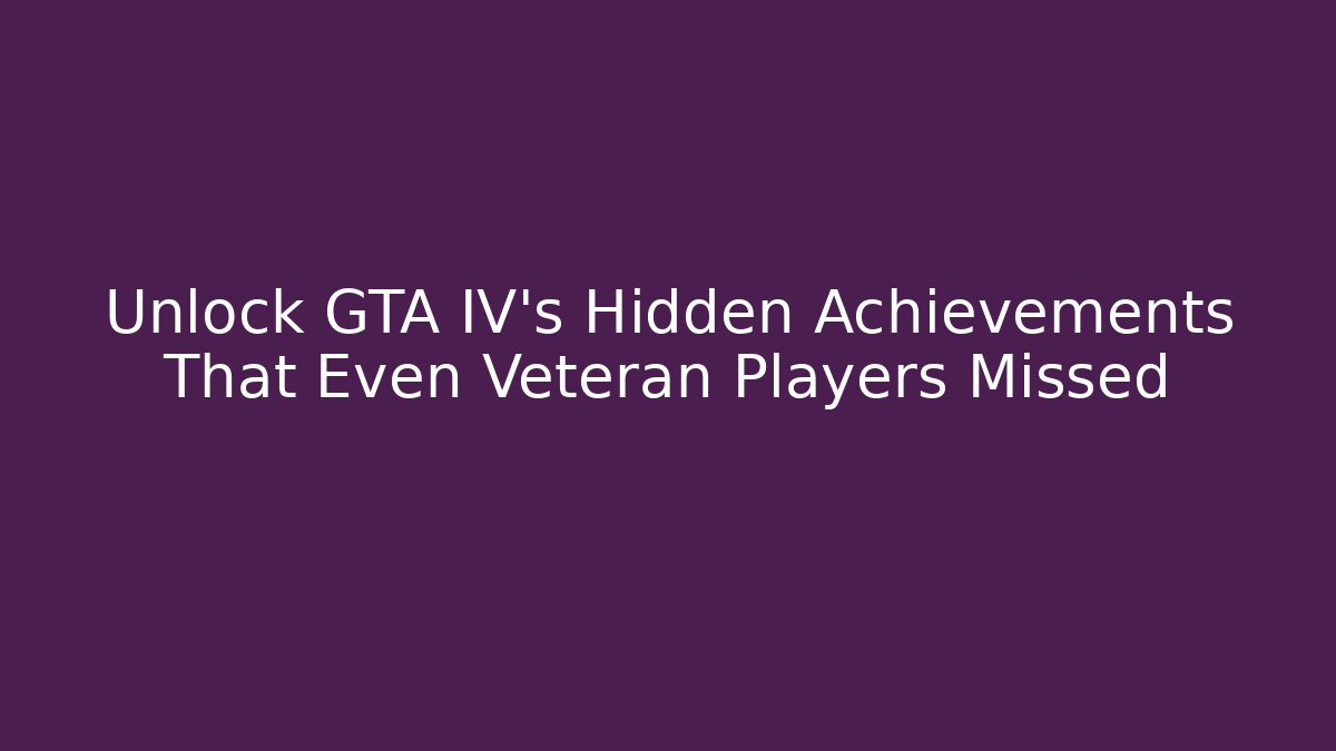 Unlock GTA IV's Hidden Achievements That Even Veteran Players Missed