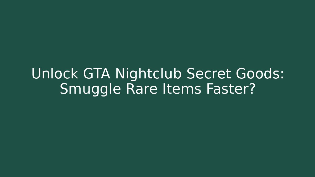 Unlock GTA Nightclub Secret Goods: Smuggle Rare Items Faster?