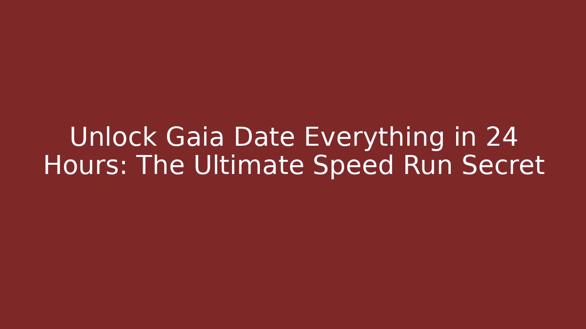 Unlock Gaia Date Everything in 24 Hours: The Ultimate Speed Run Secret