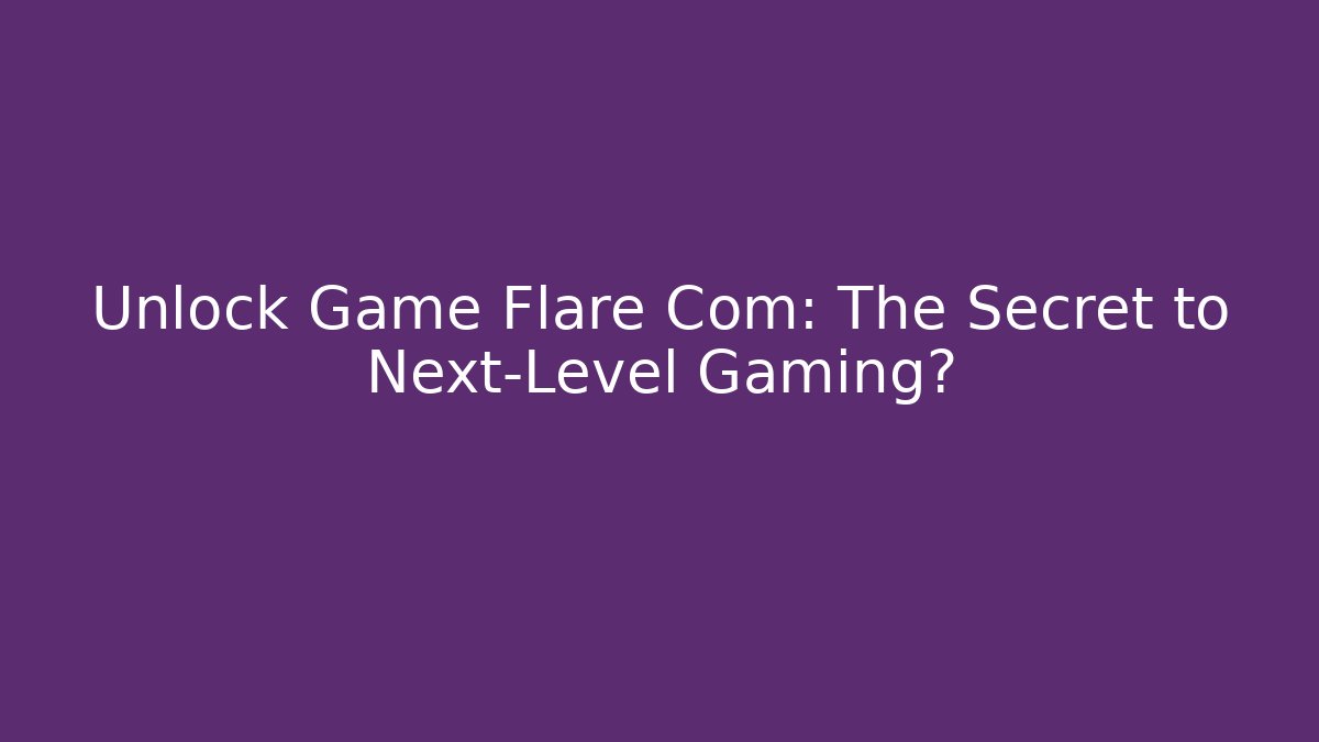Unlock Game Flare Com: The Secret to Next-Level Gaming?