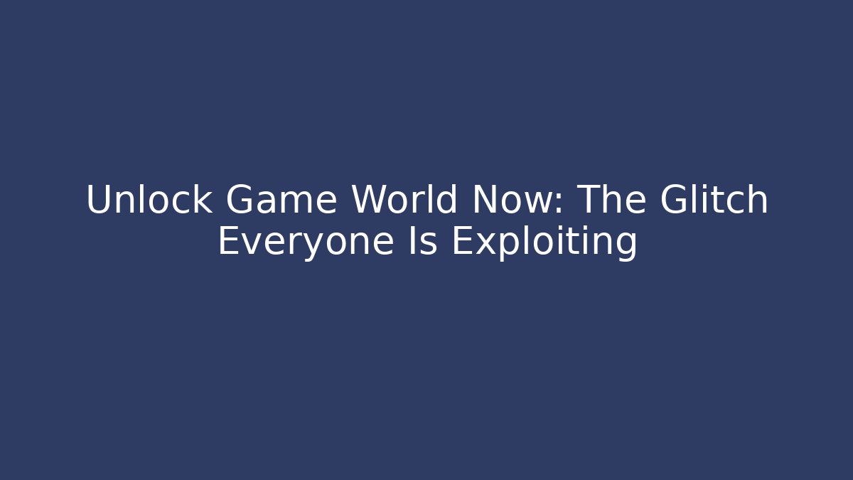 Unlock Game World Now: The Glitch Everyone Is Exploiting