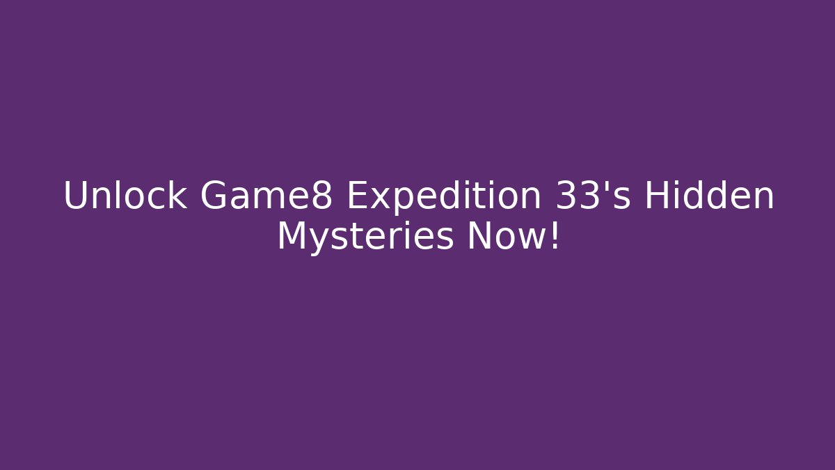 Unlock Game8 Expedition 33's Hidden Mysteries Now! - Critter Realm