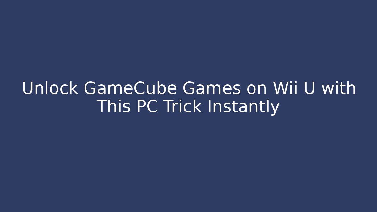 Unlock GameCube Games on Wii U with This PC Trick Instantly