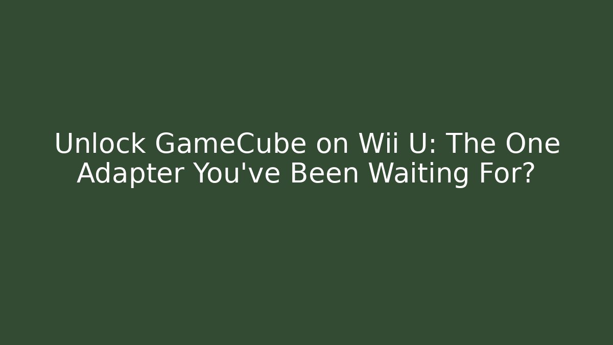 Unlock GameCube on Wii U: The One Adapter You’ve Been Waiting For?