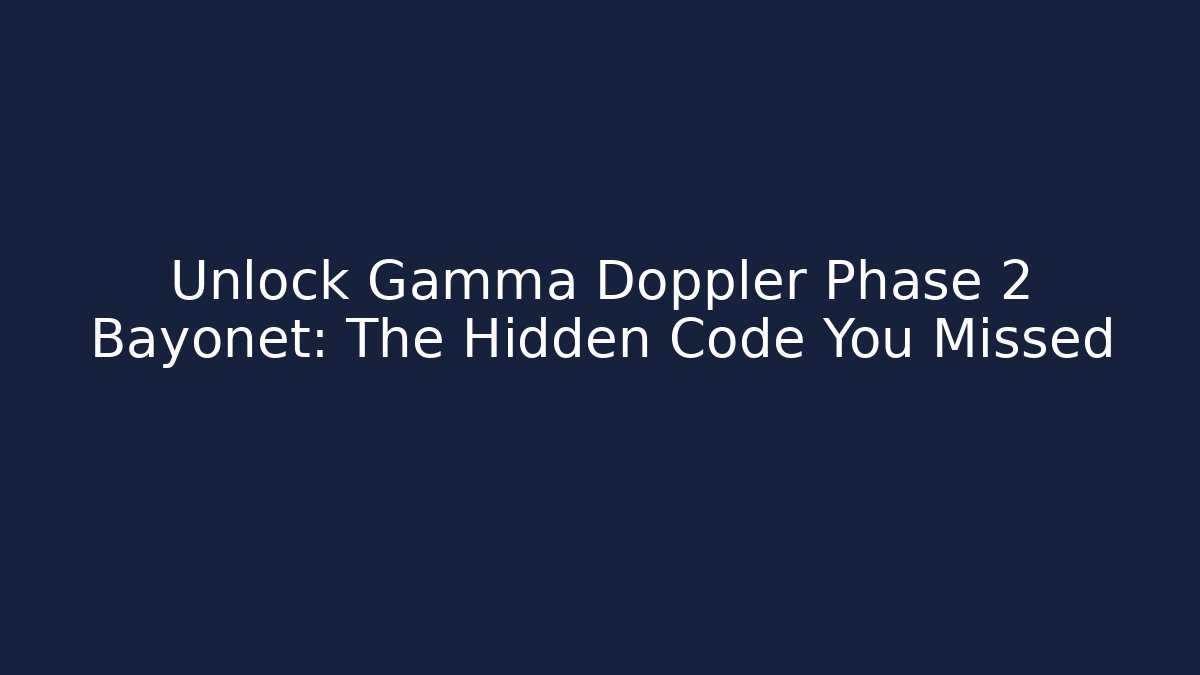 Unlock Gamma Doppler Phase 2 Bayonet: The Hidden Code You Missed