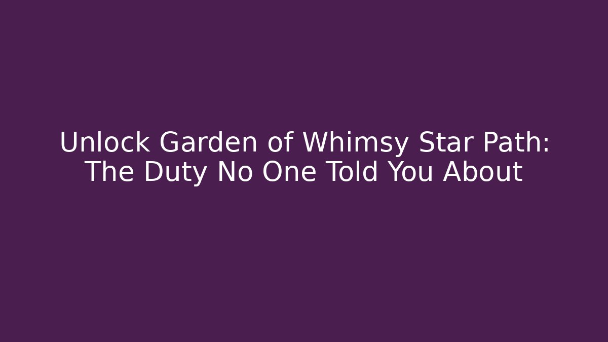 Unlock Garden of Whimsy Star Path: The Duty No One Told You About