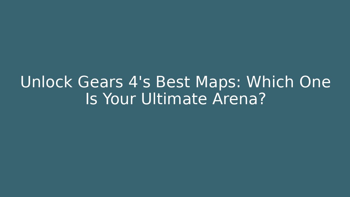 Unlock Gears 4's Best Maps: Which One Is Your Ultimate Arena? - Critter Realm