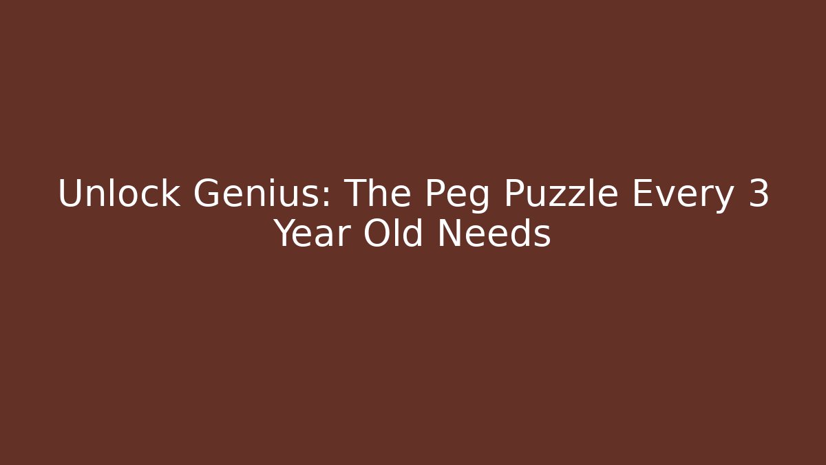 Unlock Genius: The Peg Puzzle Every 3 Year Old Needs