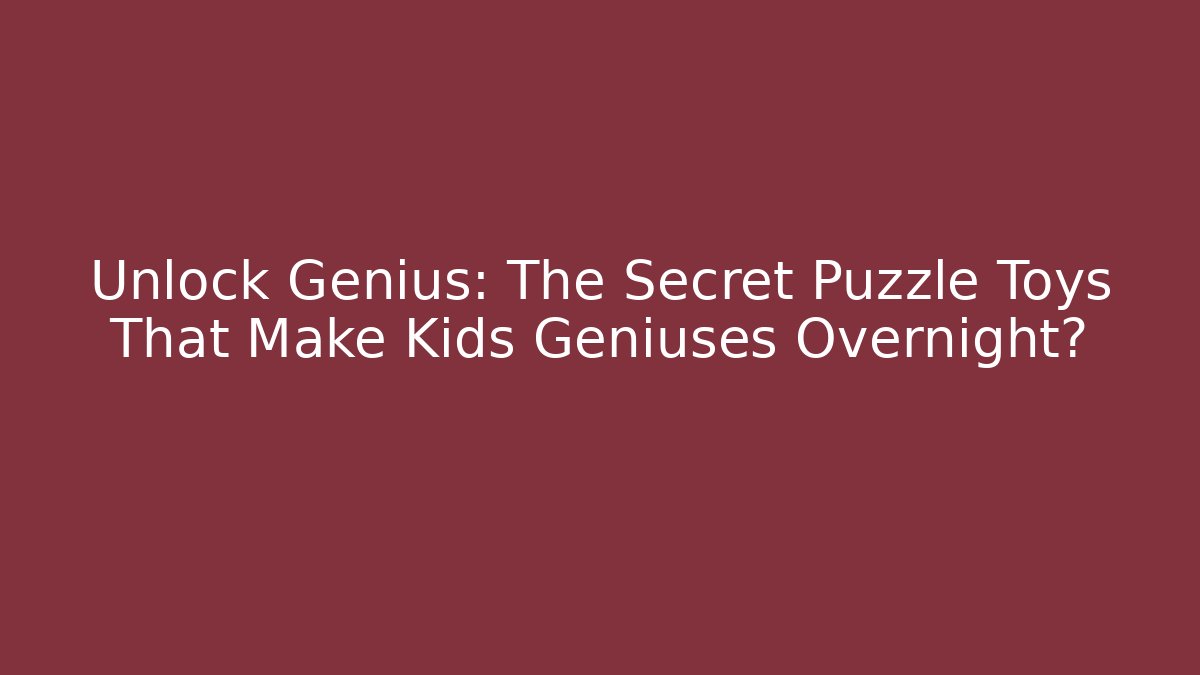 Unlock Genius: The Secret Puzzle Toys That Make Kids Geniuses Overnight?