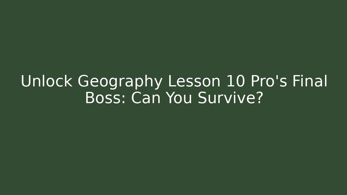Unlock Geography Lesson 10 Pro's Final Boss: Can You Survive?