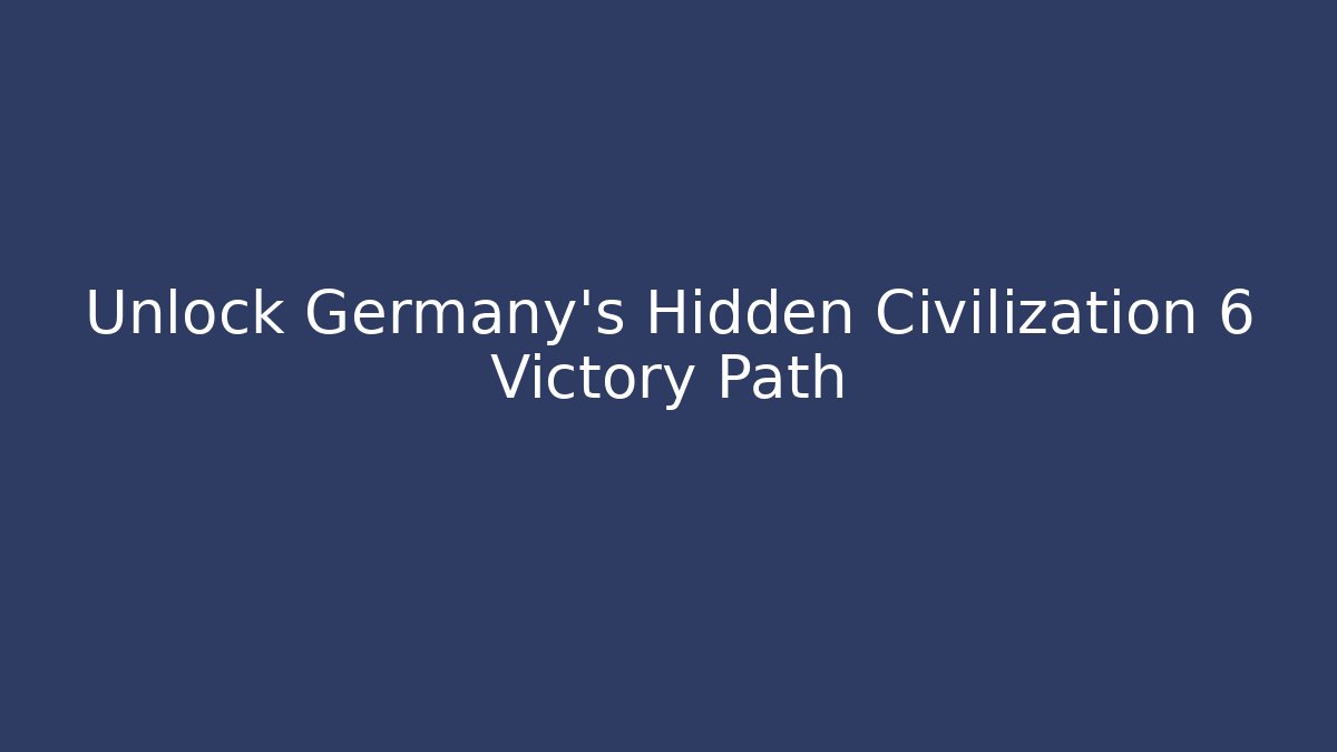 Unlock Germany's Hidden Civilization 6 Victory Path