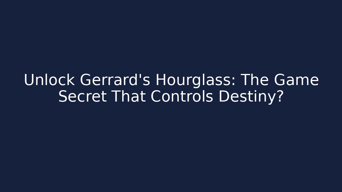 Unlock Gerrard's Hourglass: The Game Secret That Controls Destiny?