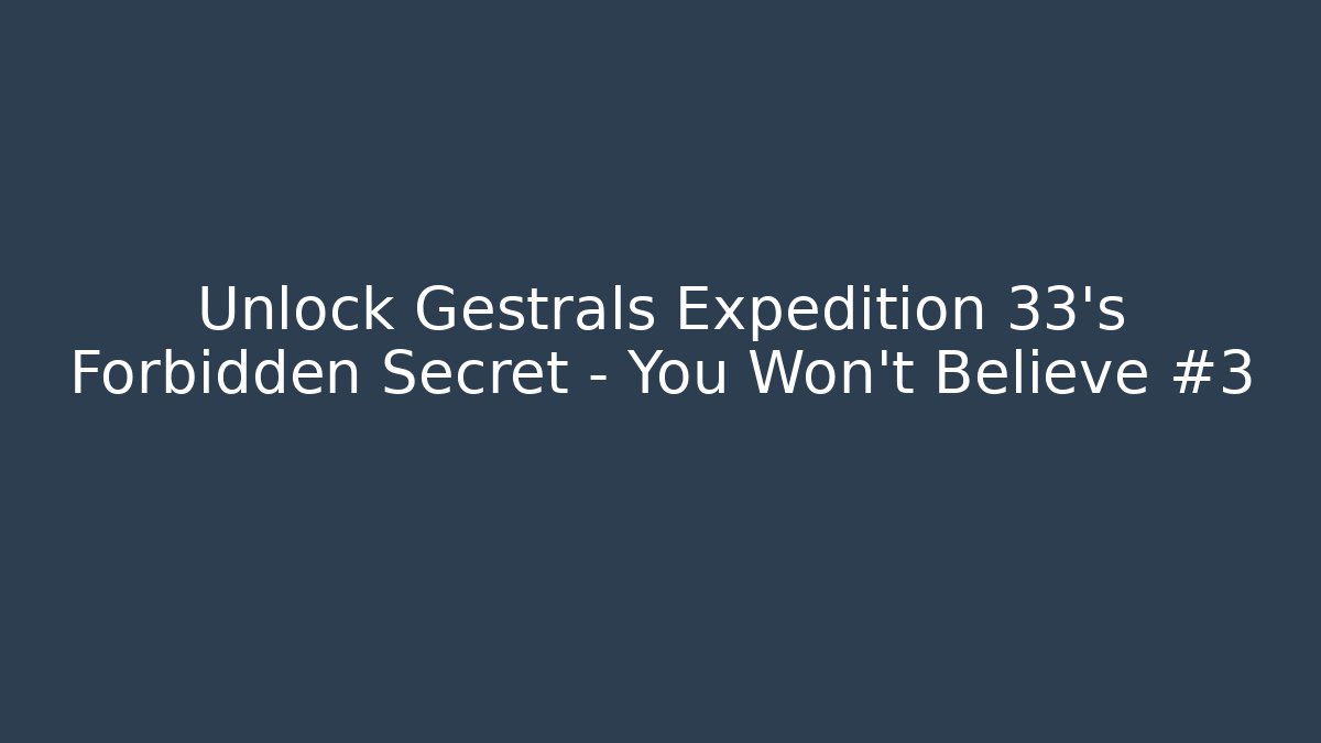 Unlock Gestrals Expedition 33's Forbidden Secret - You Won't Believe #3