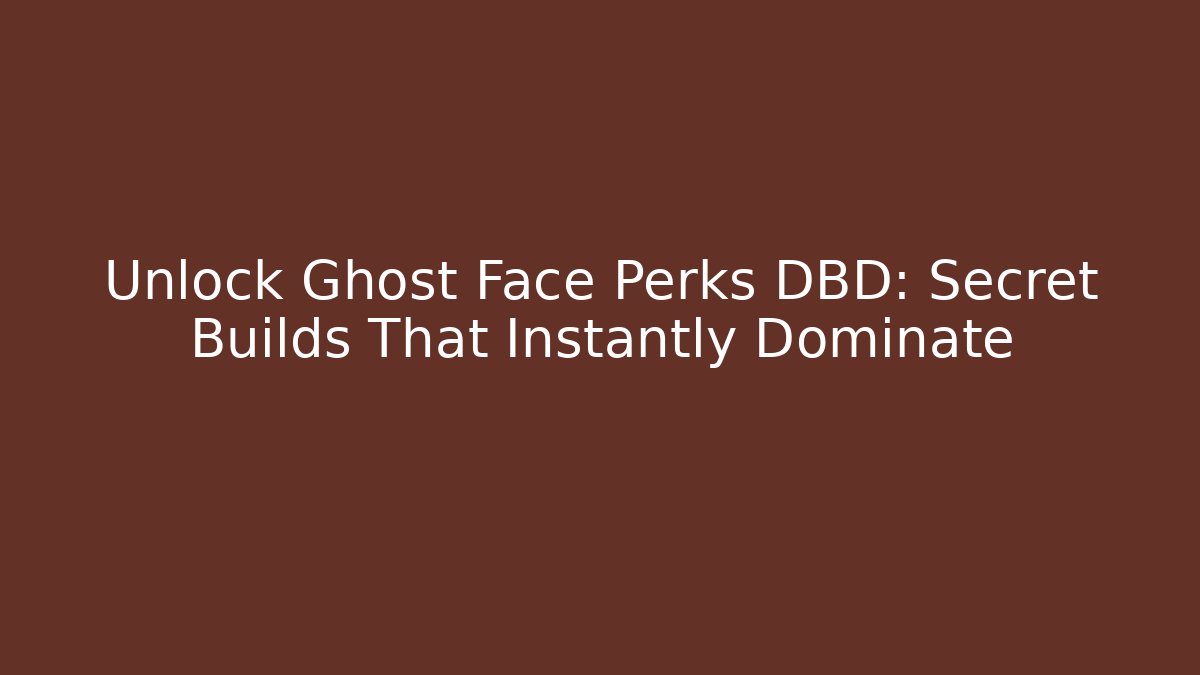 Unlock Ghost Face Perks DBD: Secret Builds That Instantly Dominate