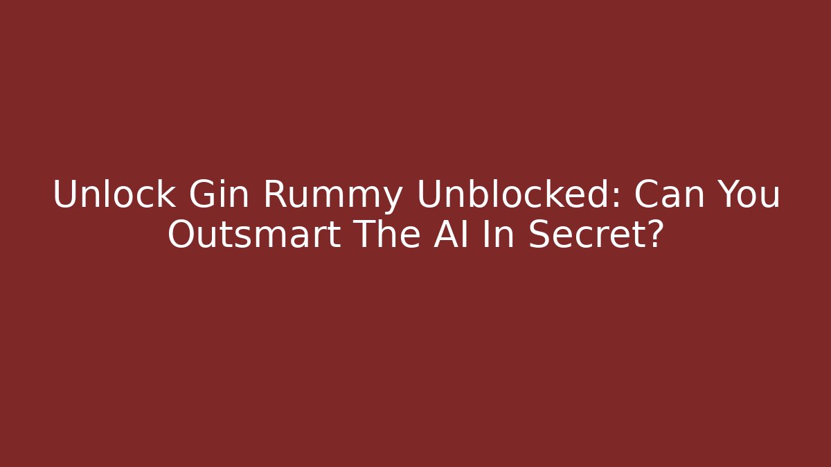 Unlock Gin Rummy Unblocked: Can You Outsmart The AI In Secret?