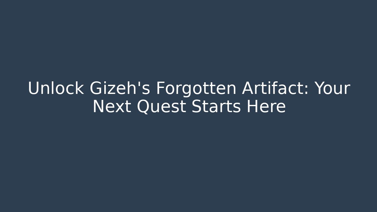 Unlock Gizeh's Forgotten Artifact: Your Next Quest Starts Here